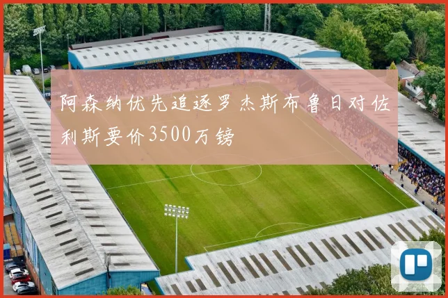 阿森纳优先追逐罗杰斯布鲁日对佐利斯要价3500万镑
