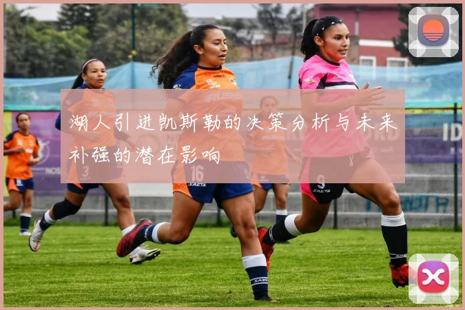 湖人引进凯斯勒的决策分析与未来补强的潜在影响
