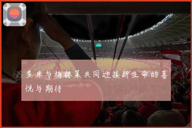 多库与梅赫莱共同迎接新生命的喜悦与期待