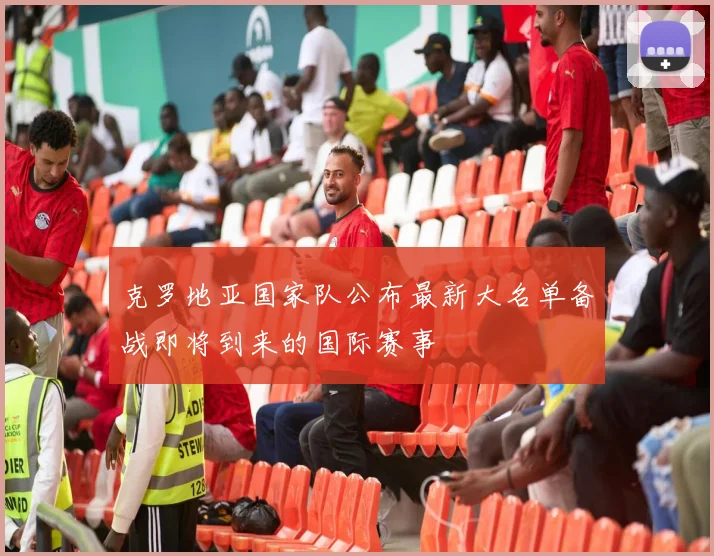 克罗地亚国家队公布最新大名单备战即将到来的国际赛事