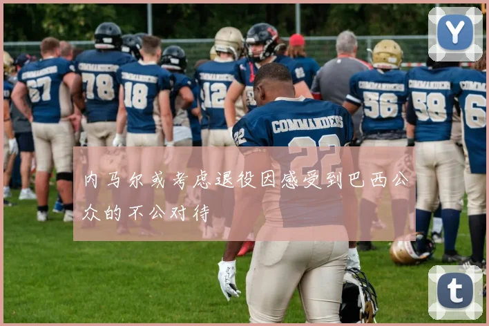 内马尔或考虑退役因感受到巴西公众的不公对待