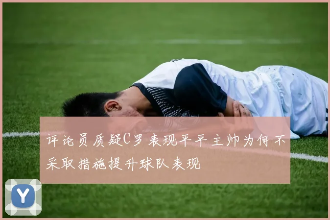 评论员质疑C罗表现平平主帅为何不采取措施提升球队表现
