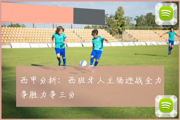 西甲分析：西班牙人主场迎战全力争胜力争三分