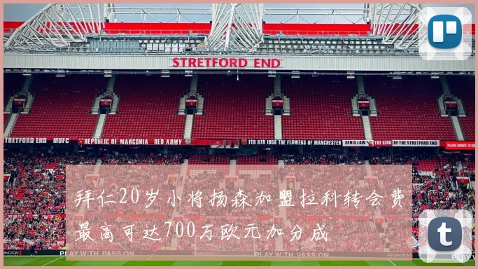 拜仁20岁小将扬森加盟拉科转会费最高可达700万欧元加分成