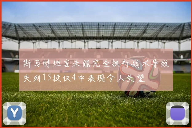 斯马特坦言未能完全执行战术导致失利15投仅4中表现令人失望