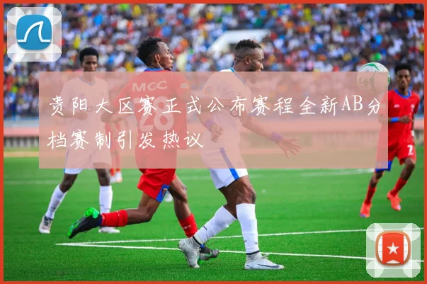 贵阳大区赛正式公布赛程全新AB分档赛制引发热议