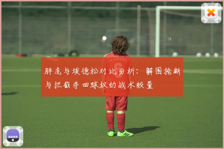 胖虎与埃德松对比分析：解围抢断与拦截夺回球权的战术较量