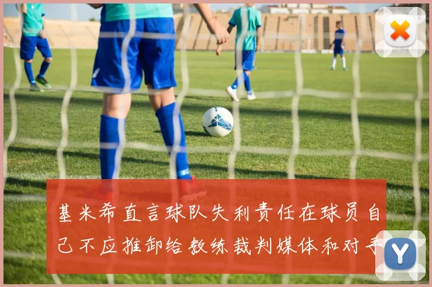 基米希直言球队失利责任在球员自己不应推卸给教练裁判媒体和对手