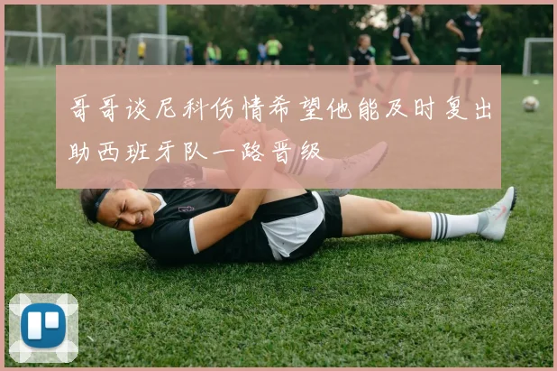 哥哥谈尼科伤情希望他能及时复出助西班牙队一路晋级